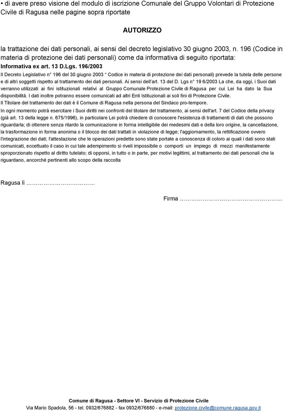 196/2003 Il Decreto Legislativo n 196 del 30 giugno 2003 Codice in materia di protezione dei dati personali) prevede la tutela delle persone e di altri soggetti rispetto al trattamento dei dati