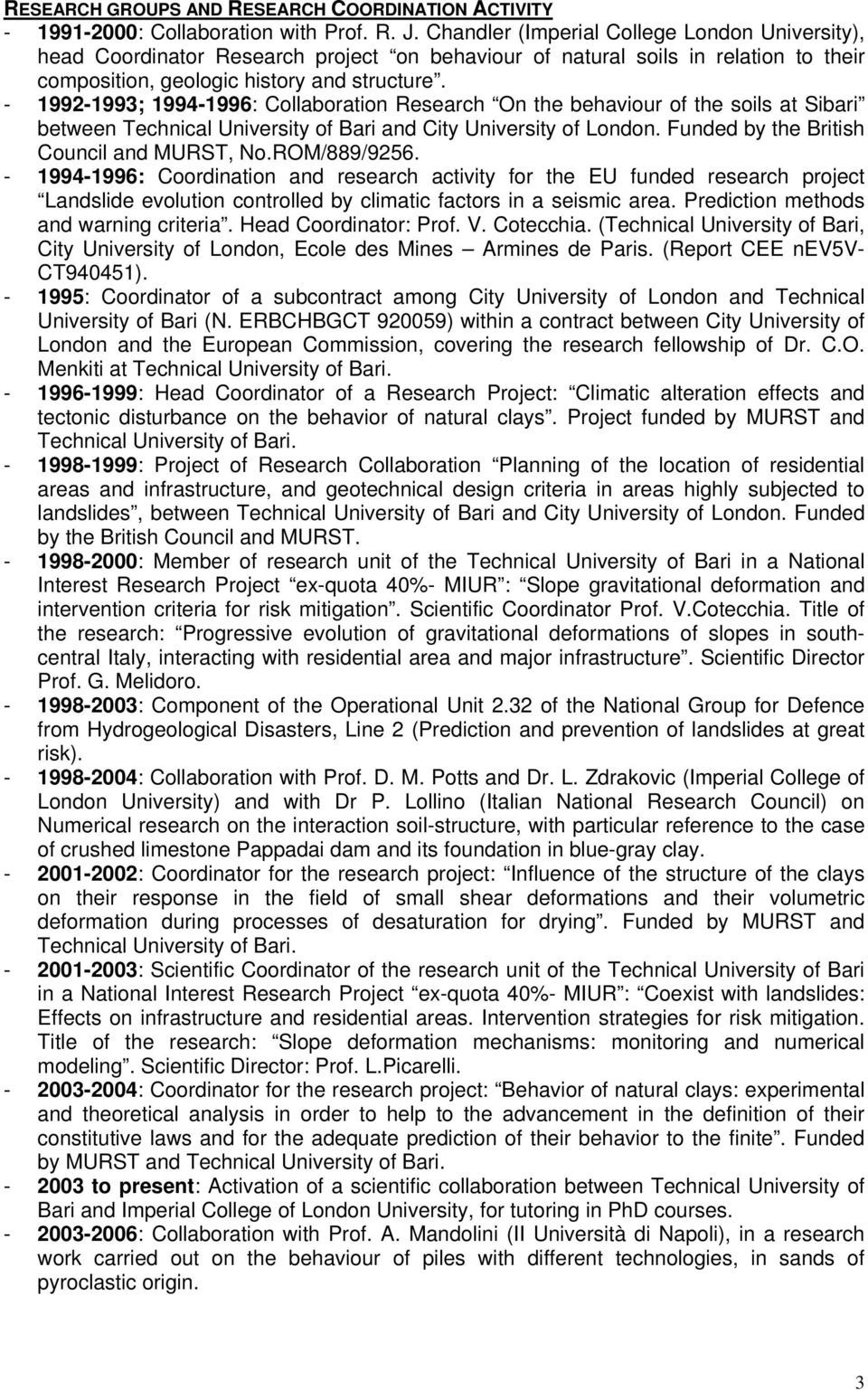 - 1992-1993; 1994-1996: Collaboration Research On the behaviour of the soils at Sibari between Technical University of Bari and City University of London. Funded by the British Council and MURST, No.