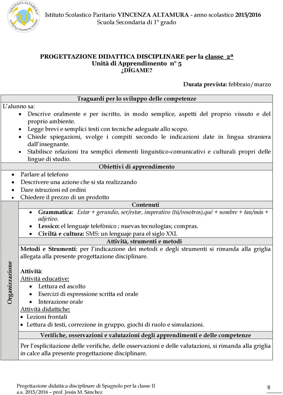 Stabilisce relazioni tra semplici elementi linguistico-comunicativi e culturali propri delle lingue di studio.