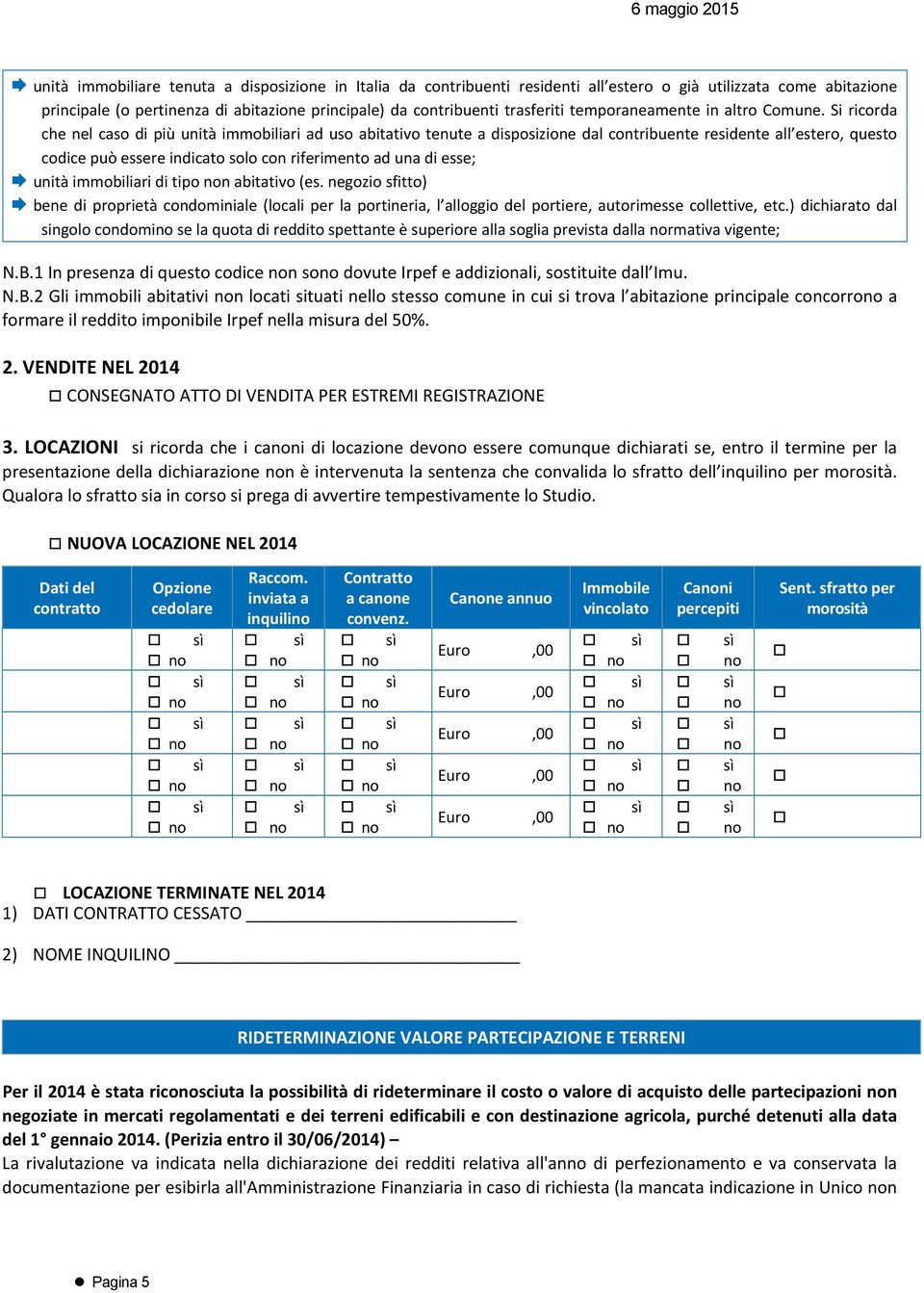 Si ricorda che nel caso di più unità immobiliari ad uso abitativo tenute a disposizione dal contribuente residente all estero, questo codice può essere indicato solo con riferimento ad una di esse;