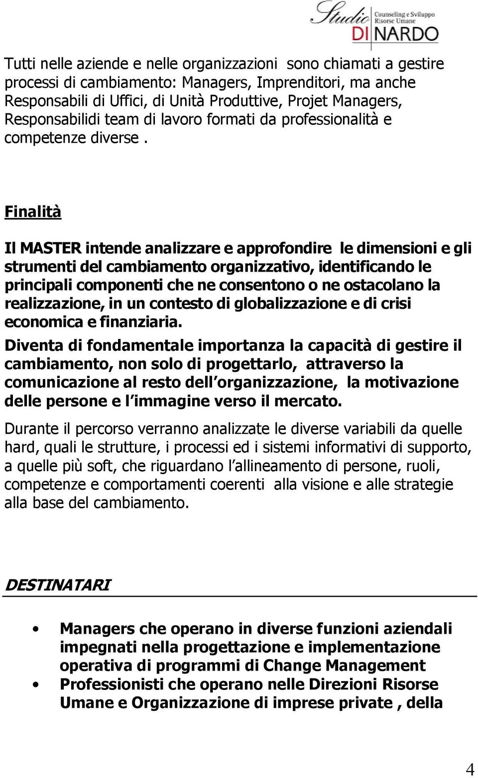 Finalità Il MASTER intende analizzare e approfondire le dimensioni e gli strumenti del cambiamento organizzativo, identificando le principali componenti che ne consentono o ne ostacolano la