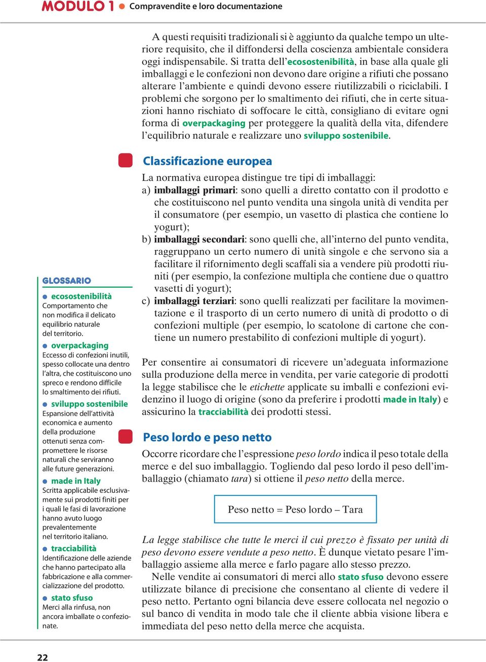 Si tratta dell ecosostenibilità, in base alla quale gli imballaggi e le confezioni non devono dare origine a rifiuti che possano alterare l ambiente e quindi devono essere riutilizzabili o