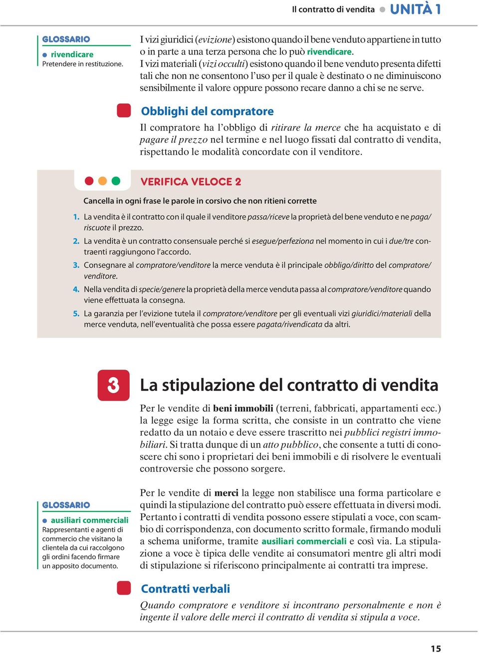 I vizi materiali (vizi occulti) esistono quando il bene venduto presenta difetti tali che non ne consentono l uso per il quale è destinato o ne diminuiscono sensibilmente il valore oppure possono