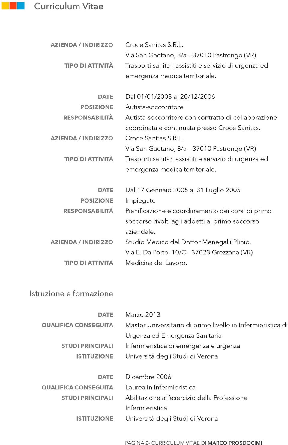 Dal 17 Gennaio 2005 al 31 Luglio 2005 Impiegato Pianificazione e coordinamento dei corsi di primo soccorso rivolti agli addetti al primo soccorso aziendale. Studio Medico del Dottor Menegalli Plinio.