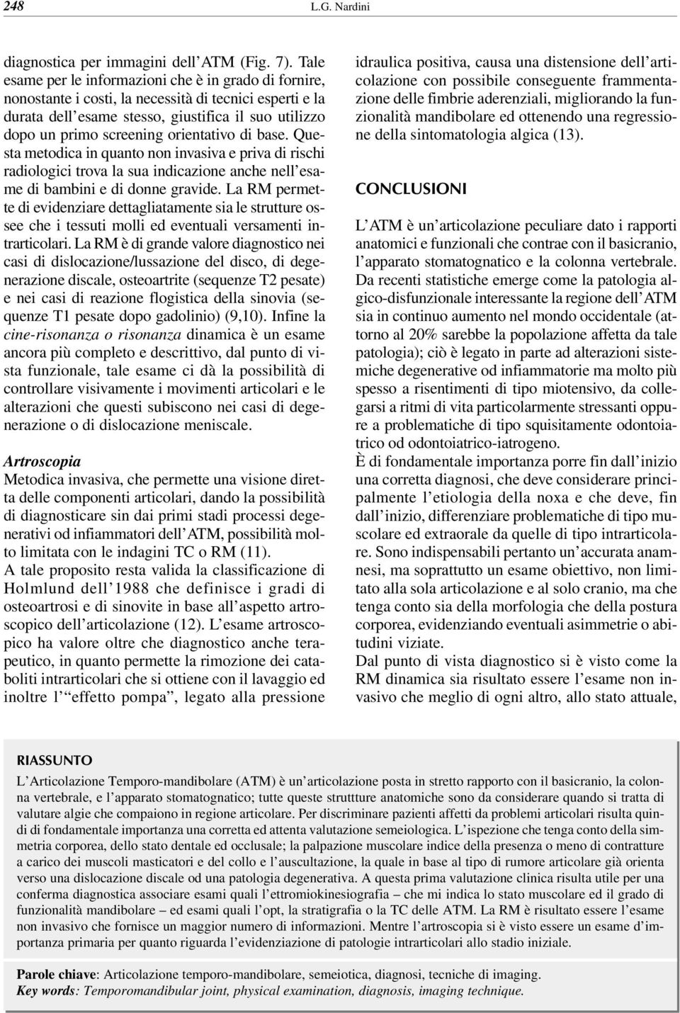 orientativo di base. Questa metodica in quanto non invasiva e priva di rischi radiologici trova la sua indicazione anche nell esame di bambini e di donne gravide.