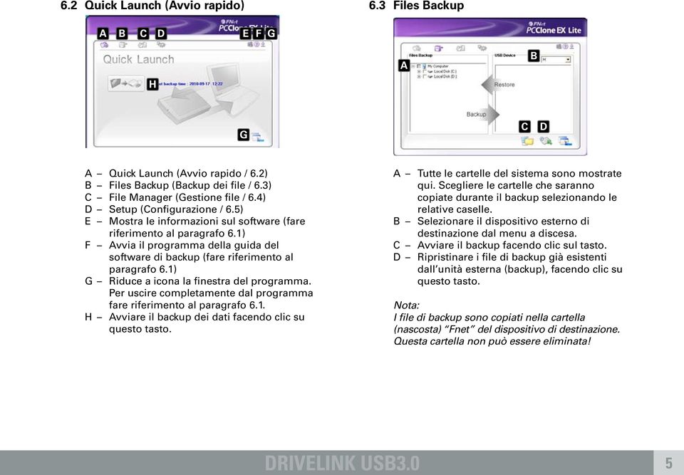 1) G Riduce a icona la finestra del programma. Per uscire completamente dal programma fare riferimento al paragrafo 6.1. H vviare il backup dei dati facendo clic su questo tasto.