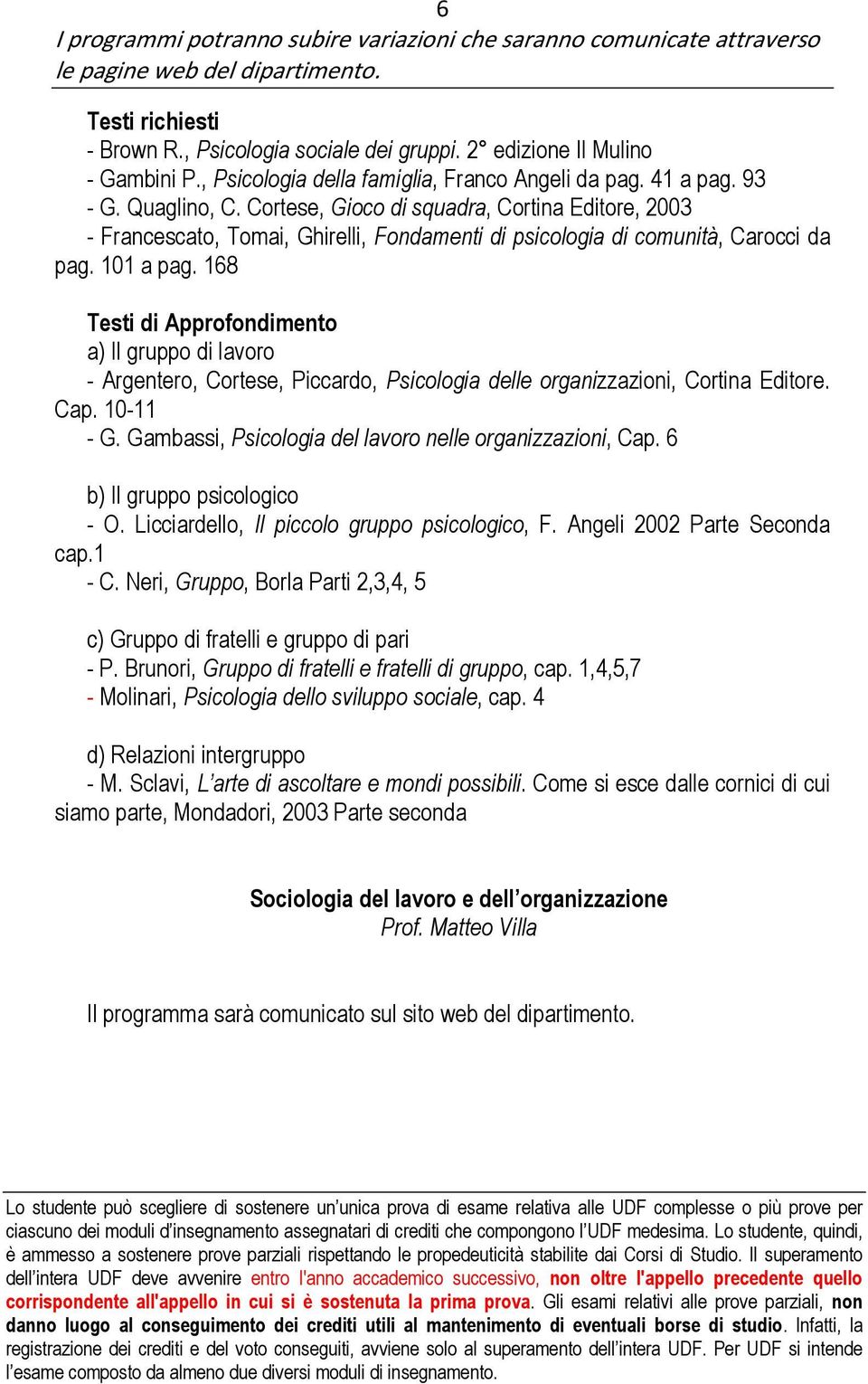 168 Testi di Approfondimento a) Il gruppo di lavoro - Argentero, Cortese, Piccardo, Psicologia delle organizzazioni, Cortina Editore. Cap. 10-11 - G.