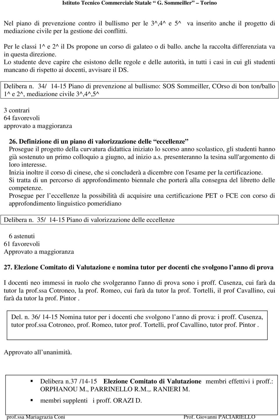 Lo studente deve capire che esistono delle regole e delle autorità, in tutti i casi in cui gli studenti mancano di rispetto ai docenti, avvisare il DS. Delibera n.