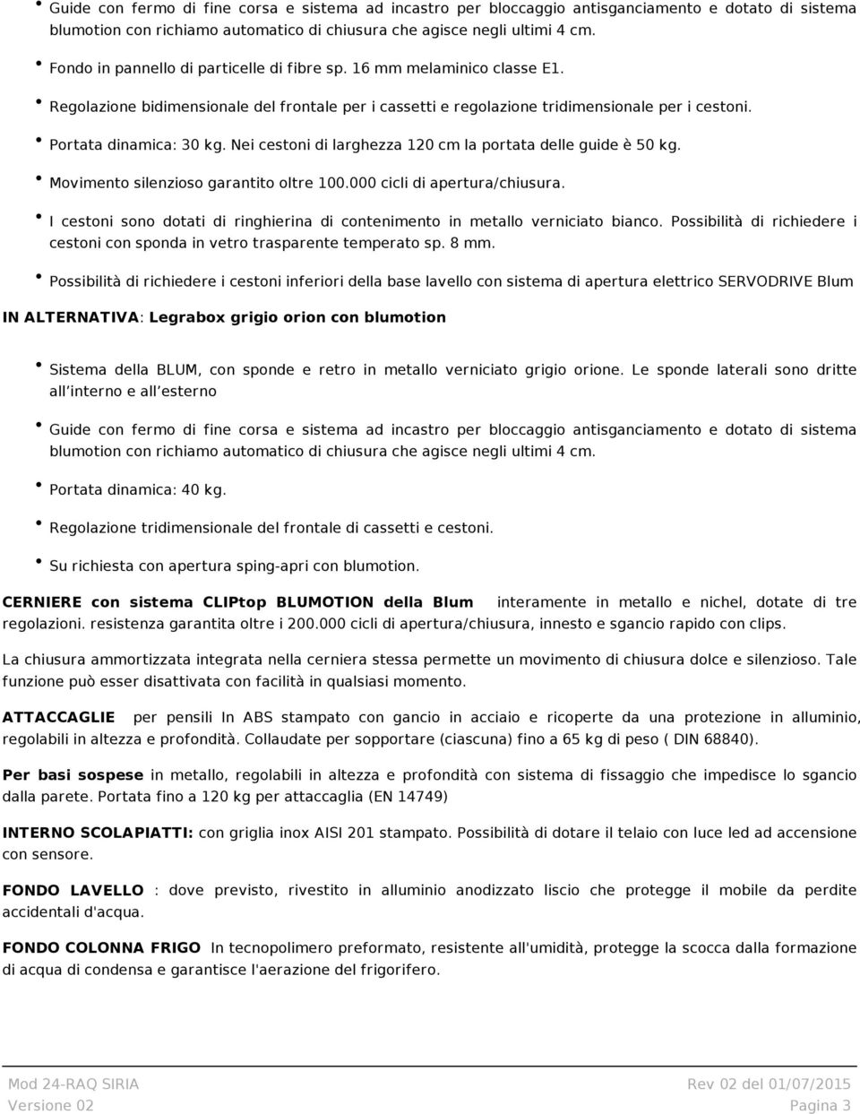 Nei cestoni di larghezza 120 cm la portata delle guide è 50 kg. Movimento silenzioso garantito oltre 100.000 cicli di apertura/chiusura.