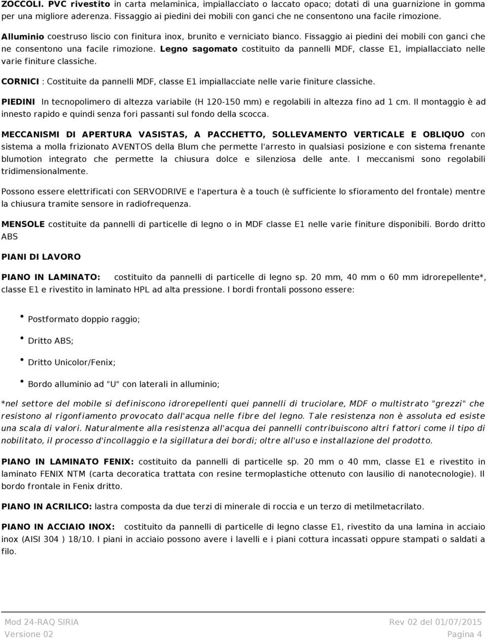 Fissaggio ai piedini dei mobili con ganci che ne consentono una facile rimozione. Legno sagomato costituito da pannelli MDF, classe E1, impiallacciato nelle varie finiture classiche.