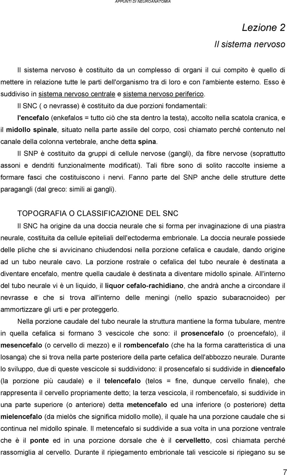 Il SNC ( o nevrasse) è costituito da due porzioni fondamentali: l'encefalo (enkefalos = tutto ciò che sta dentro la testa), accolto nella scatola cranica, e il midollo spinale, situato nella parte