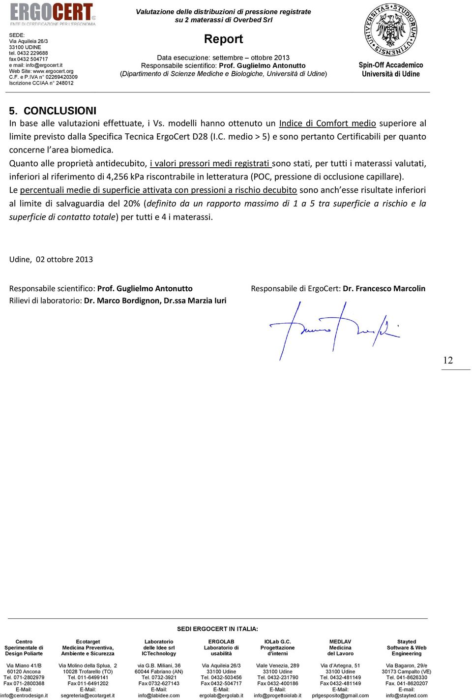 Quanto alle proprietà antidecubito, i valori pressori medi registrati sono stati, per tutti i materassi valutati, inferiori al riferimento di 4,256 kpa riscontrabile in letteratura (POC, pressione di