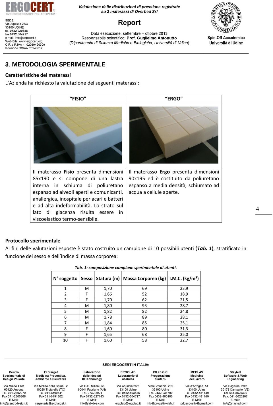 lastra interna in schiuma di poliuretano espanso ad alveoli aperti e comunicanti, anallergica, inospitale per acari e batteri e ad alta indeformabilità.