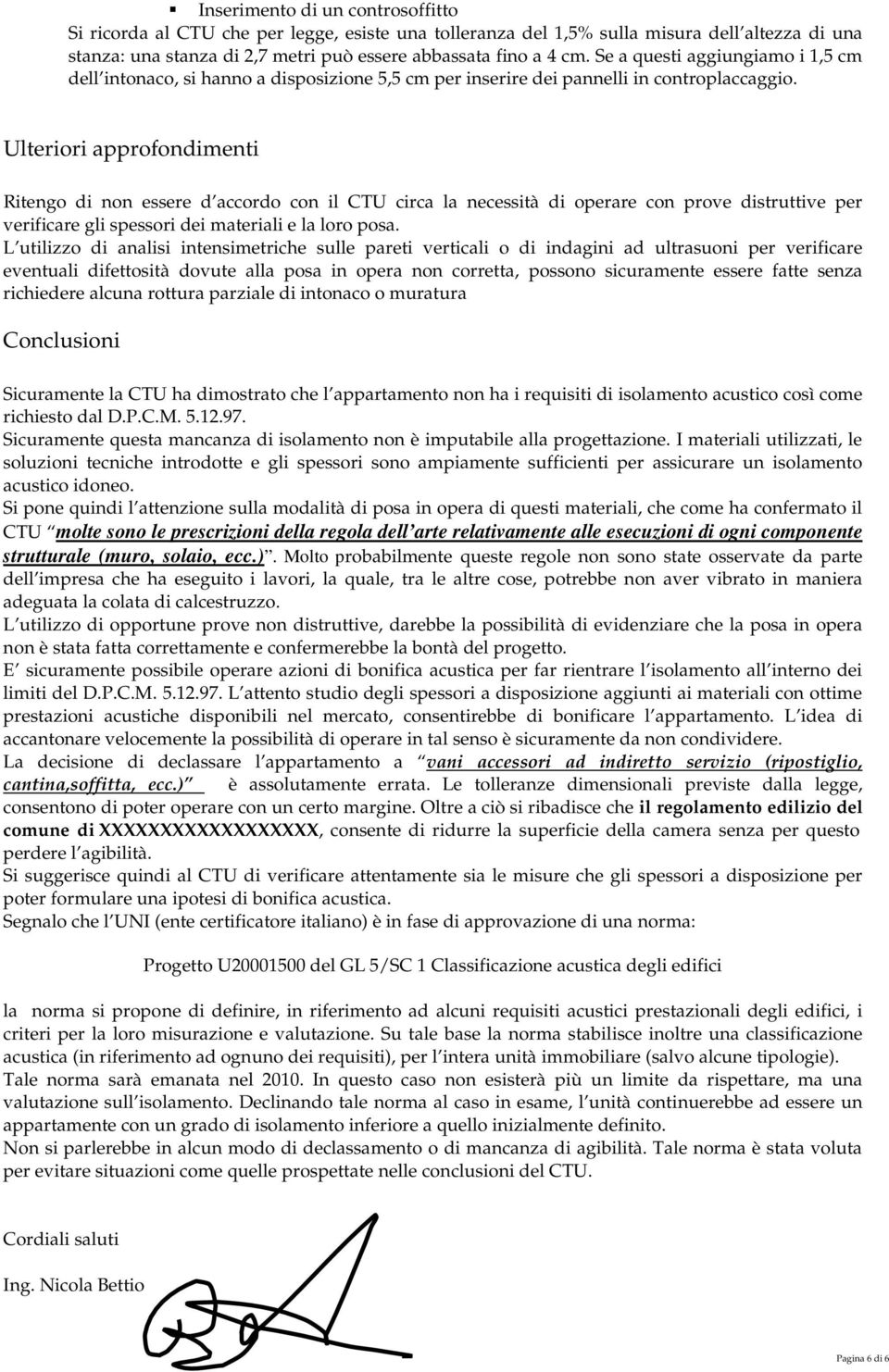 Ulteriori approfondimenti Ritengo di non essere d accordo con il CTU circa la necessità di operare con prove distruttive per verificare gli spessori dei materiali e la loro posa.