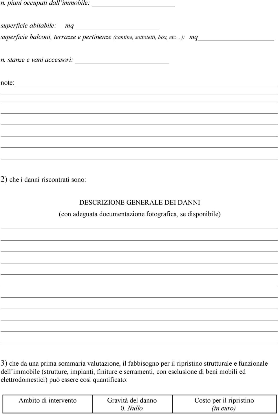 3) che da una prima sommaria valutazione, il fabbisogno per il ripristino strutturale e funzionale dell immobile (strutture, impianti, finiture e