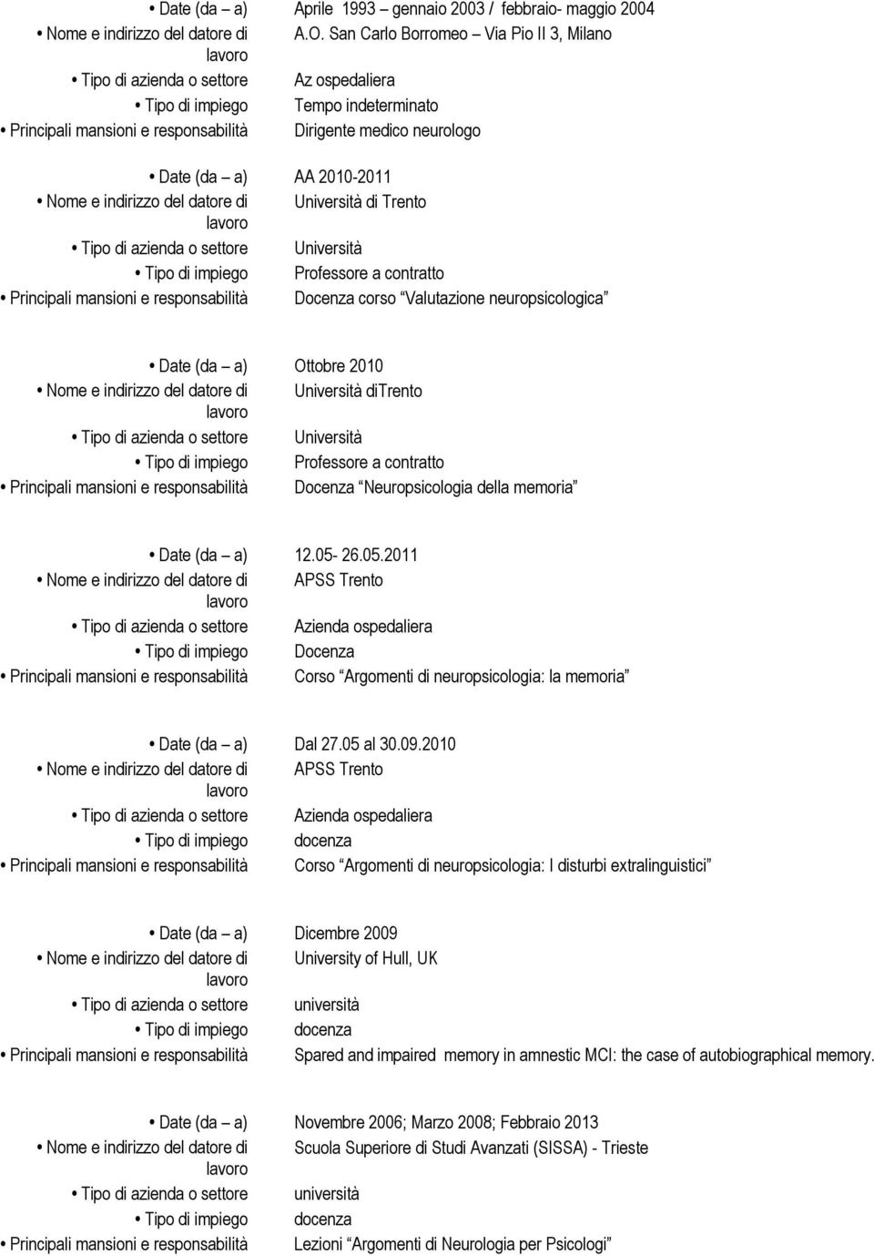 Università di Trento Tipo di impiego Professore a contratto Principali mansioni e responsabilità Docenza corso Valutazione neuropsicologica Date (da a) Ottobre 2010 Nome e indirizzo del datore di