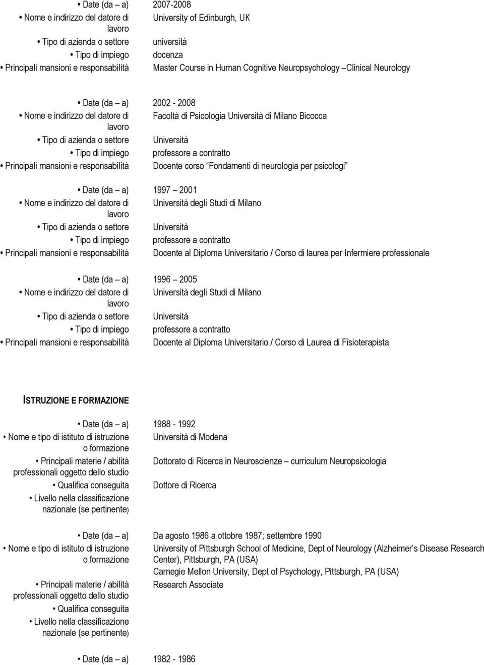 2001 Nome e indirizzo del datore di Università degli Studi di Milano Principali mansioni e responsabilità Docente al Diploma Universitario / Corso di laurea per Infermiere professionale Date (da a)