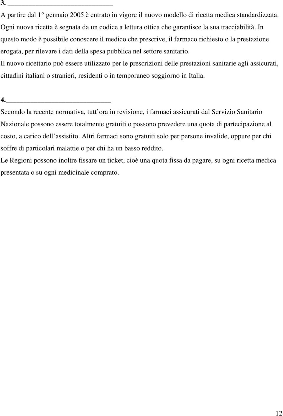 Il nuovo ricettario può essere utilizzato per le prescrizioni delle prestazioni sanitarie agli assicurati, cittadini italiani o stranieri, residenti o in temporaneo soggiorno in Italia. 4.