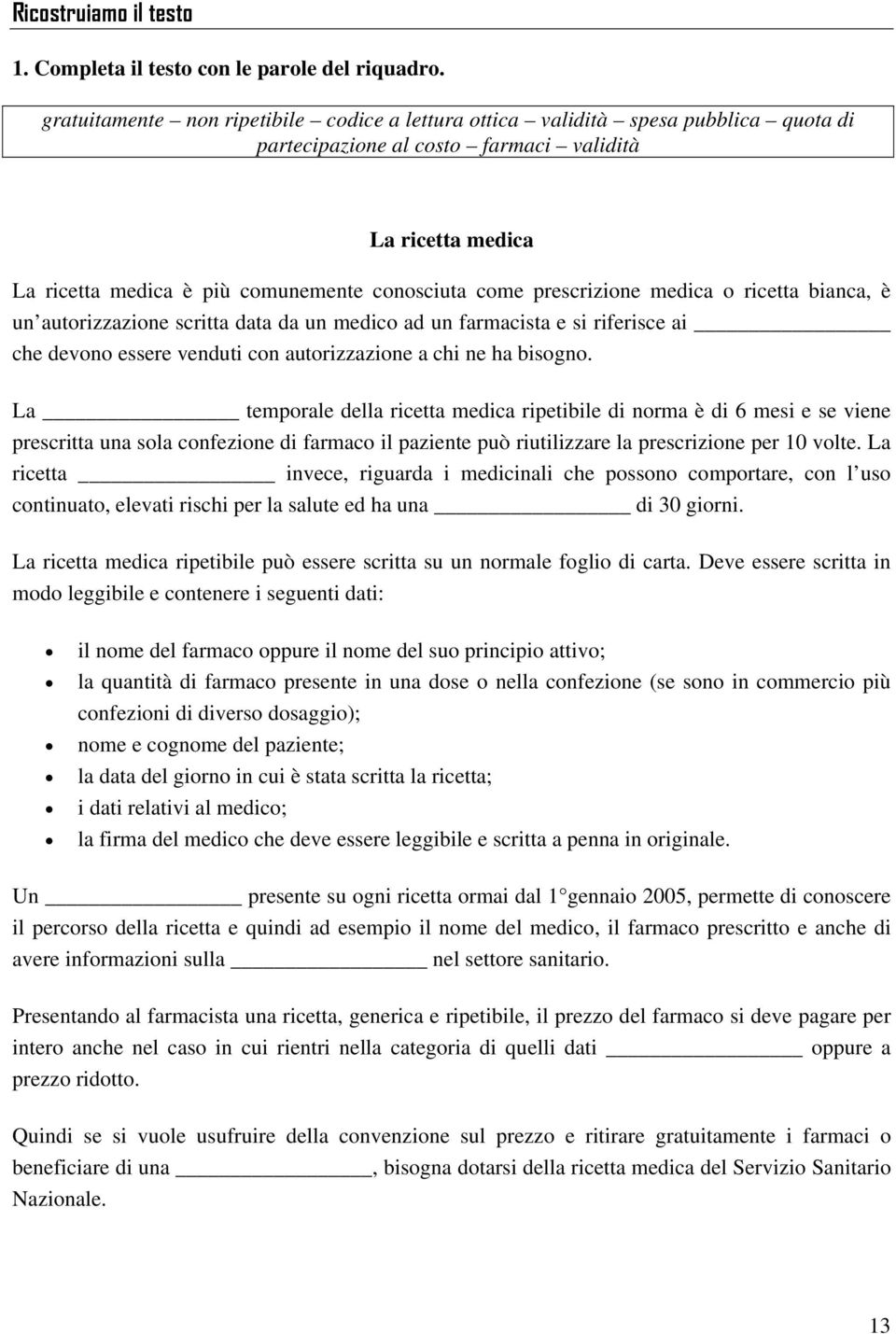 prescrizione medica o ricetta bianca, è un autorizzazione scritta data da un medico ad un farmacista e si riferisce ai che devono essere venduti con autorizzazione a chi ne ha bisogno.