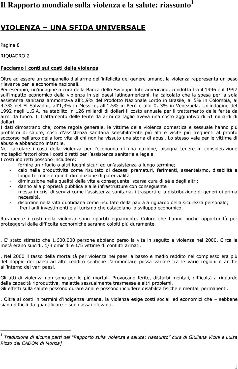 Per esempio, un indagine a cura della Banca dello Sviluppo Interamericano, condotta tra il 1996 e il 1997 sull impatto economico della violenza in sei paesi latinoamericani, ha calcolato che la spesa