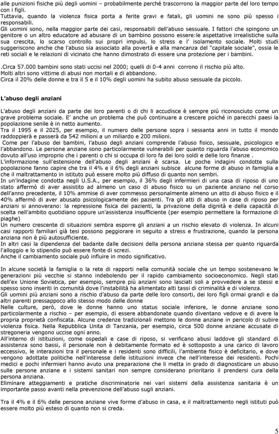 I fattori che spingono un genitore o un altro educatore ad abusare di un bambino possono essere:le aspettative irrealistiche sulla sua crescita, lo scarso controllo sui propri impulsi, lo stress e l