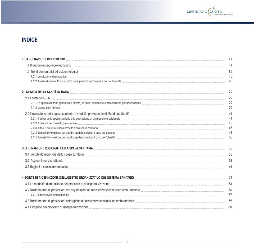 1 I costi del S.S.N. 29 2.1.1 La spesa sanitaria (pubblica e privata) in Italia: dinamiche e articolazione per destinazione 29 2.1.2 Spesa per i farmaci 36 2.