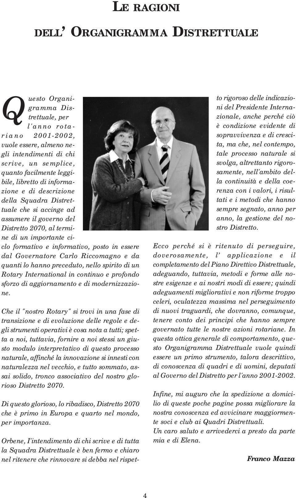 posto in essere dal Governatore Carlo Riccomagno e da quanti lo hanno preceduto, nello spirito di un Rotary International in continuo e profondo sforzo di aggiornamento e di modernizzazione.