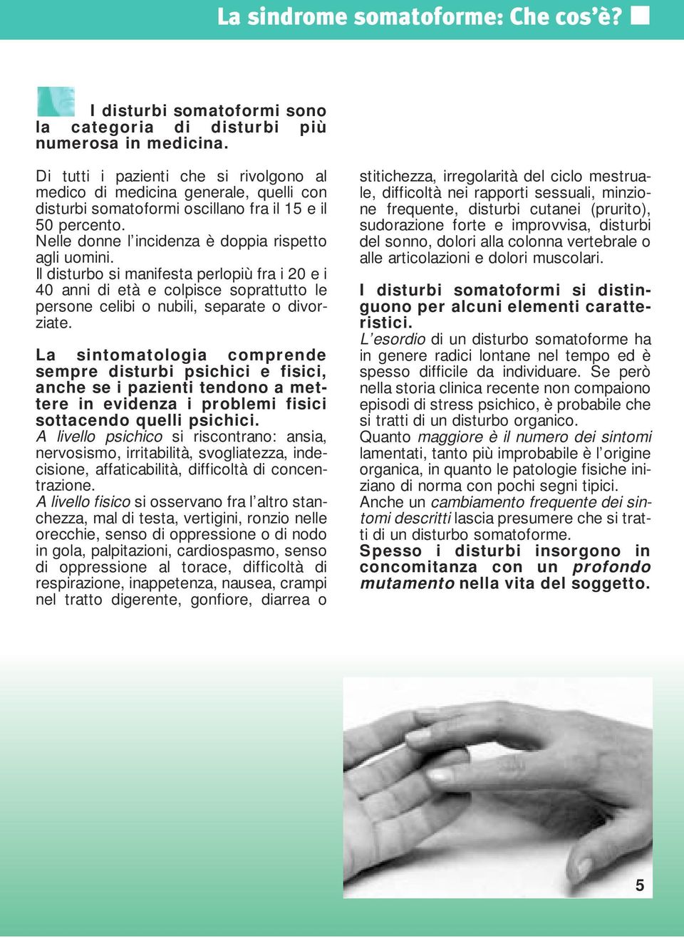 Il disturbo si manifesta perlopiù fra i 20 e i 40 anni di età e colpisce soprattutto le persone celibi o nubili, separate o divorziate.