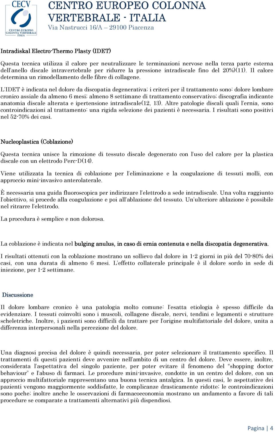 L IDET è indicata nel dolore da discopatia degenerativa; i criteri per il trattamento sono: dolore lombare cronico assiale da almeno 6 mesi; almeno 8 settimane di trattamento conservativo;