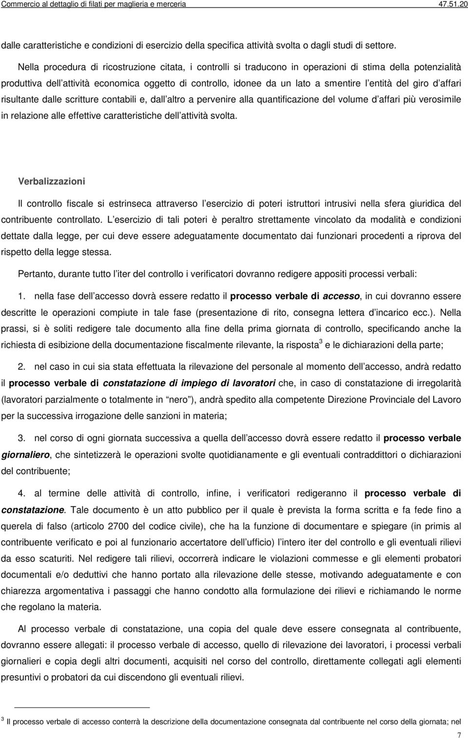 entità del giro d affari risultante dalle scritture contabili e, dall altro a pervenire alla quantificazione del volume d affari più verosimile in relazione alle effettive caratteristiche dell