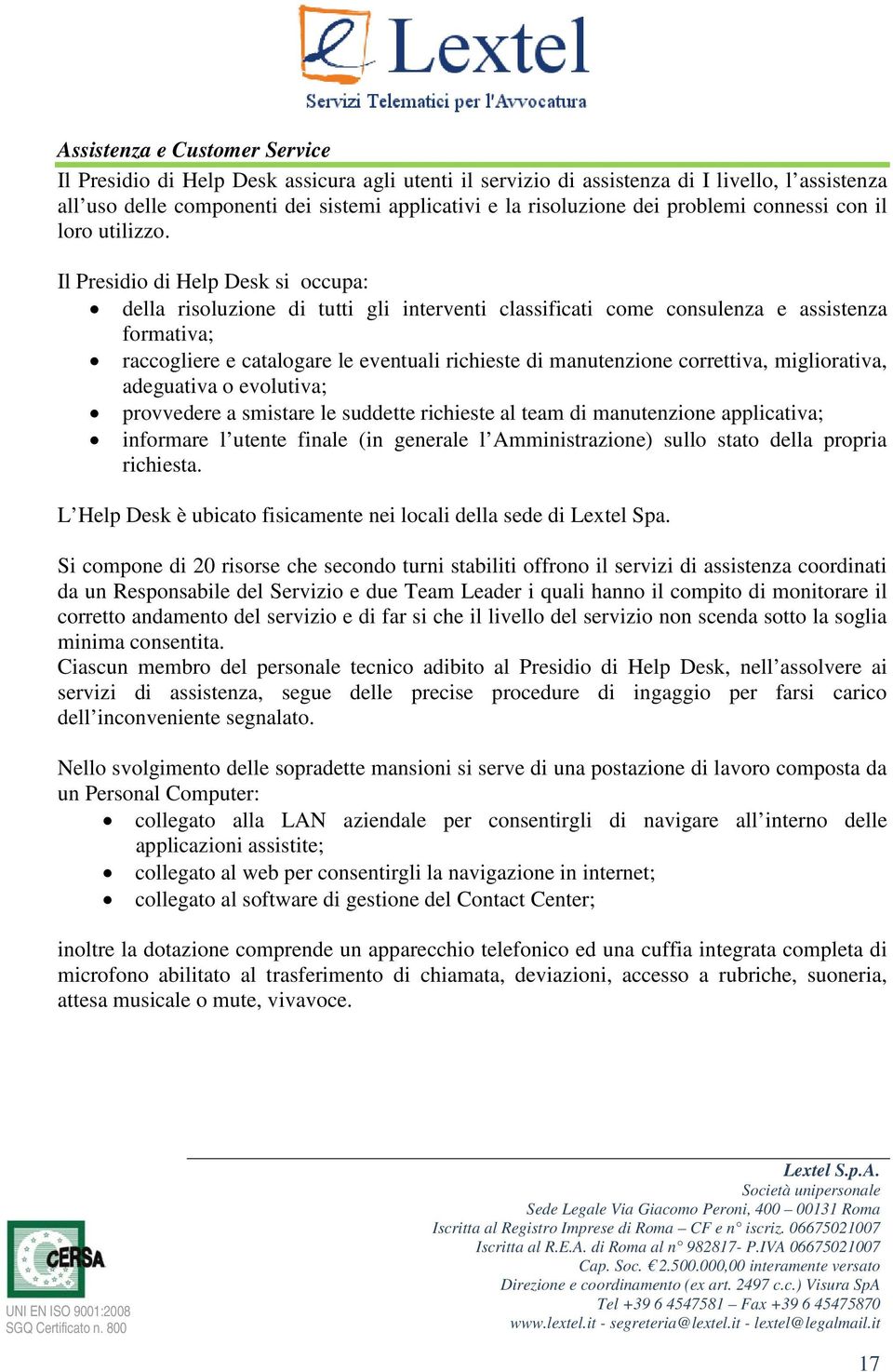 Il Presidio di Help Desk si occupa: della risoluzione di tutti gli interventi classificati come consulenza e assistenza formativa; raccogliere e catalogare le eventuali richieste di manutenzione