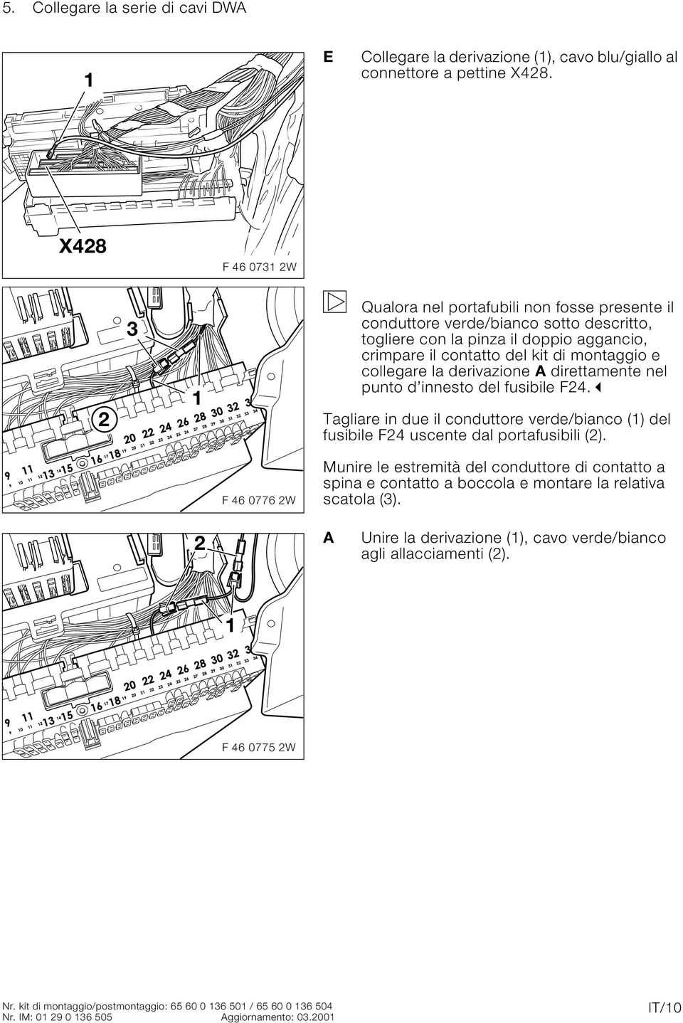 collegare la derivazione A direttamente nel punto d innesto del fusibile F4." Tagliare in due il conduttore verde/bianco () del fusibile F4 uscente dal portafusibili ().