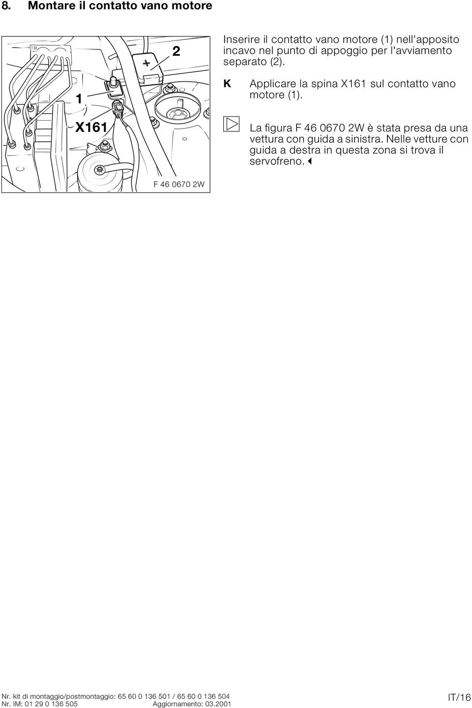 La figura F 46 0670 W è stata presa da una vettura con guida a sinistra.