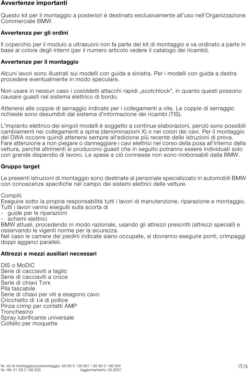 dei ricambi). Avvertenze per il montaggio Alcuni lavori sono illustrati sui modelli con guida a sinistra. Per i modelli con guida a destra procedere eventualmente in modo speculare.