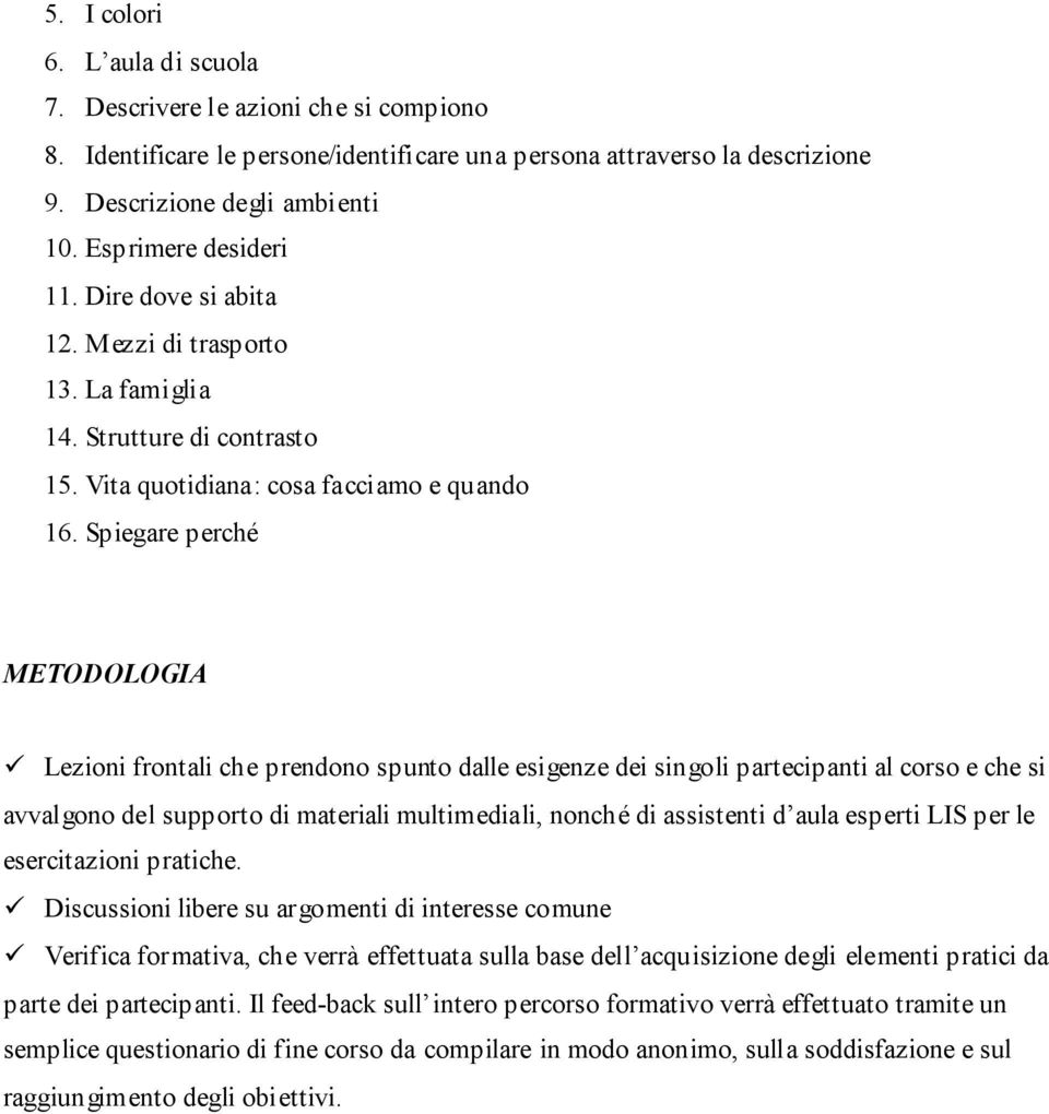 Spiegare perché METODOLOGIA Lezioni frontali che prendono spunto dalle esigenze dei singoli partecipanti al corso e che si avvalgono del supporto di materiali multimediali, nonché di assistenti d