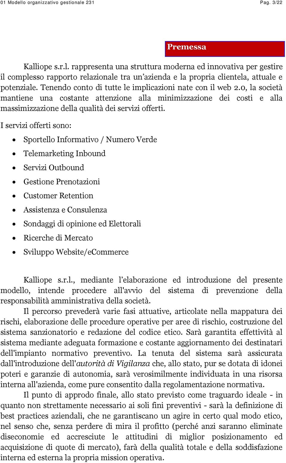 I servizi offerti sono: Sportello Informativo / Numero Verde Telemarketing Inbound Servizi Outbound Gestione Prenotazioni Customer Retention Assistenza e Consulenza Sondaggi di opinione ed Elettorali