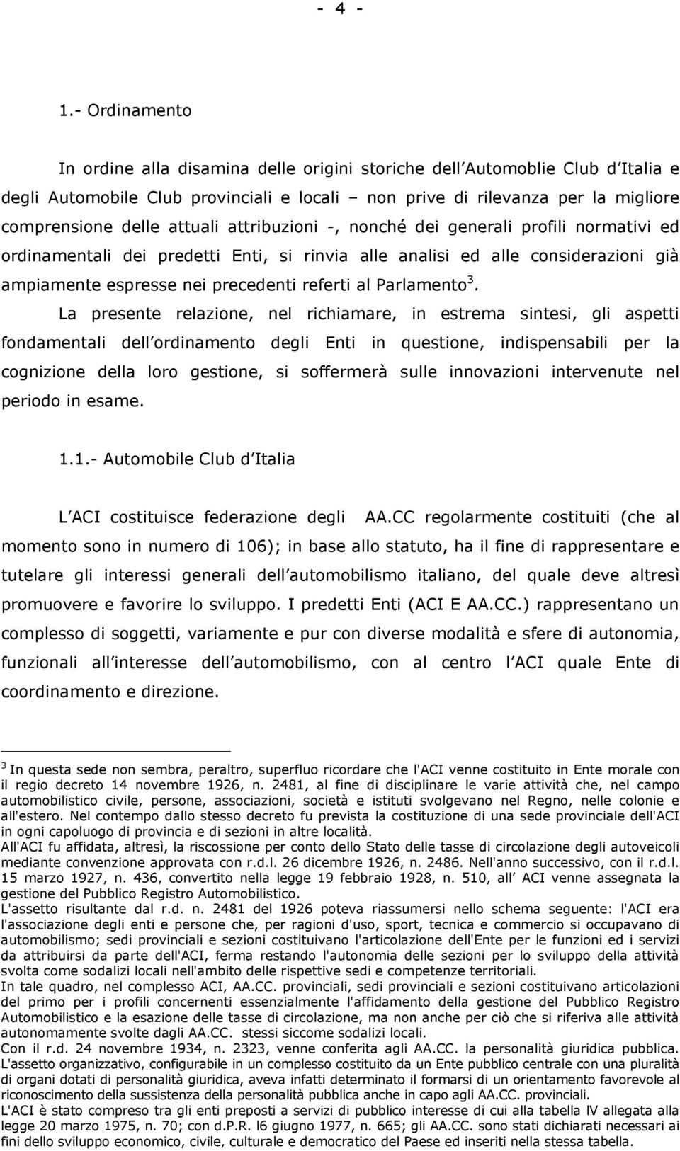 attuali attribuzioni -, nonché dei generali profili normativi ed ordinamentali dei predetti Enti, si rinvia alle analisi ed alle considerazioni già ampiamente espresse nei precedenti referti al