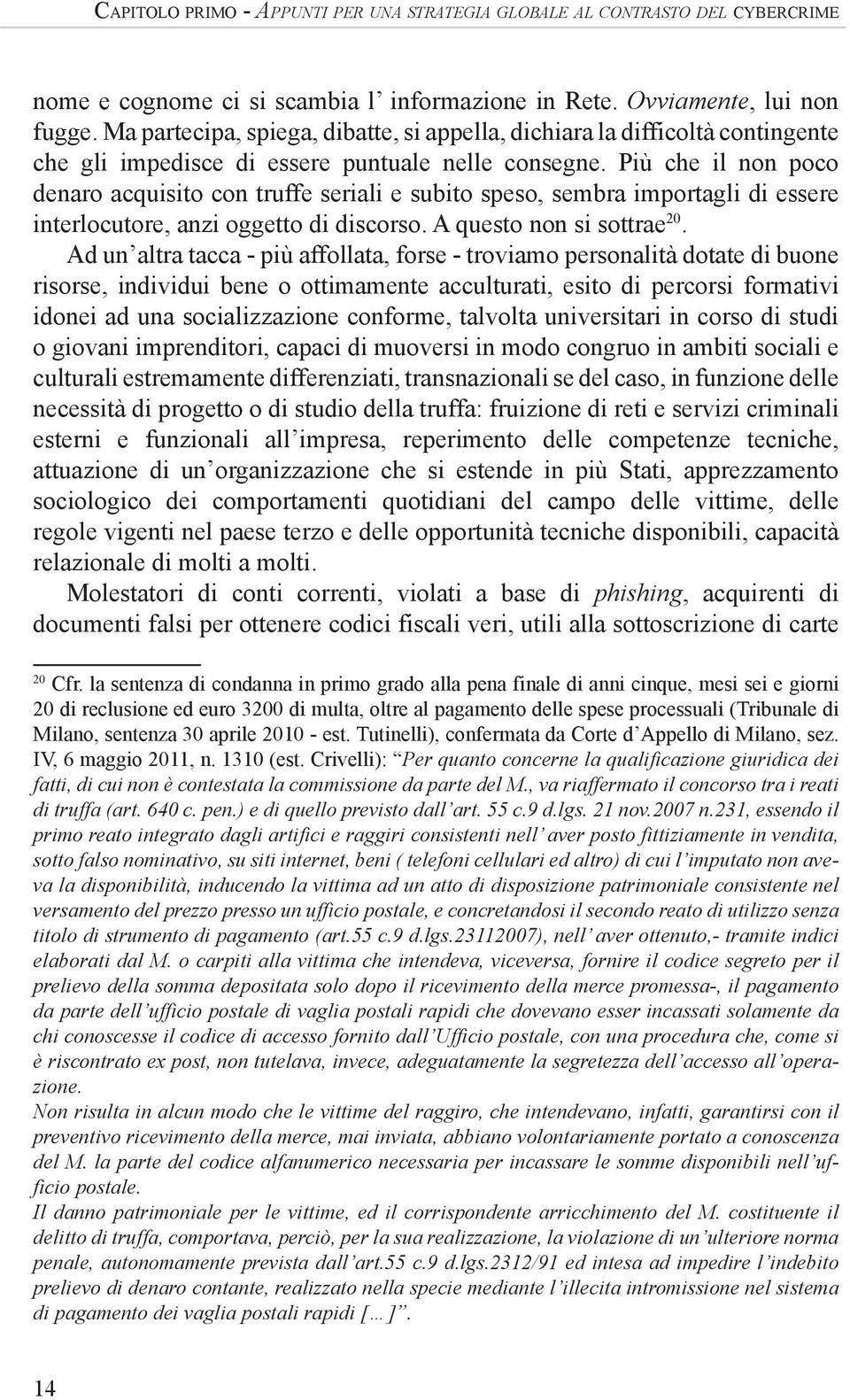 Più che il non poco denaro acquisito con truffe seriali e subito speso, sembra importagli di essere interlocutore, anzi oggetto di discorso. A questo non si sottrae 20.