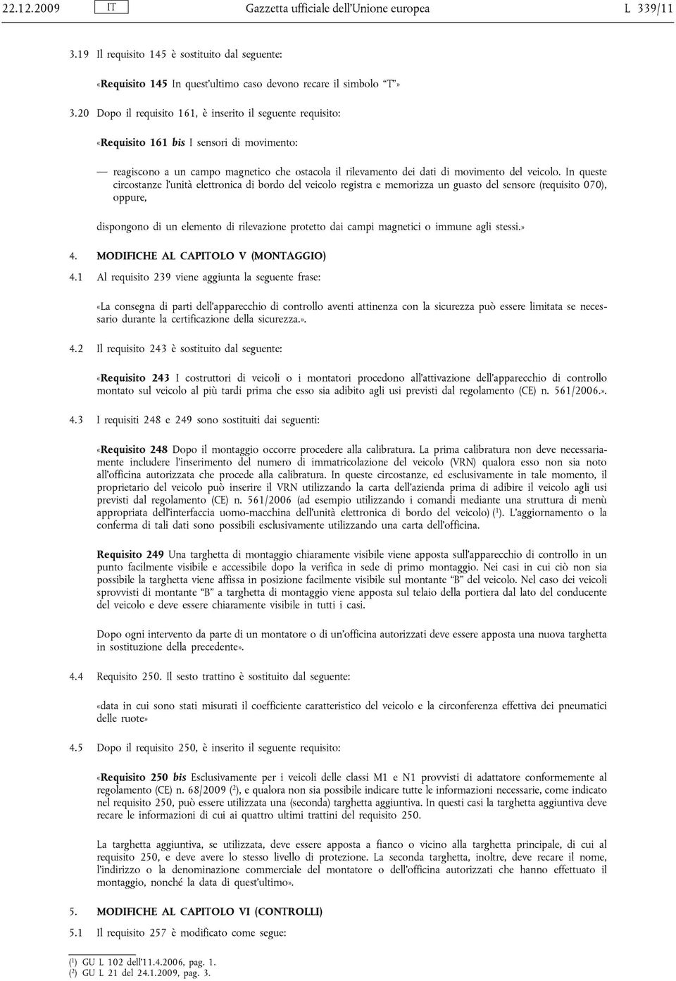 In queste circostanze l unità elettronica di bordo del veicolo registra e memorizza un guasto del sensore (requisito 070), oppure, dispongono di un elemento di rilevazione protetto dai campi