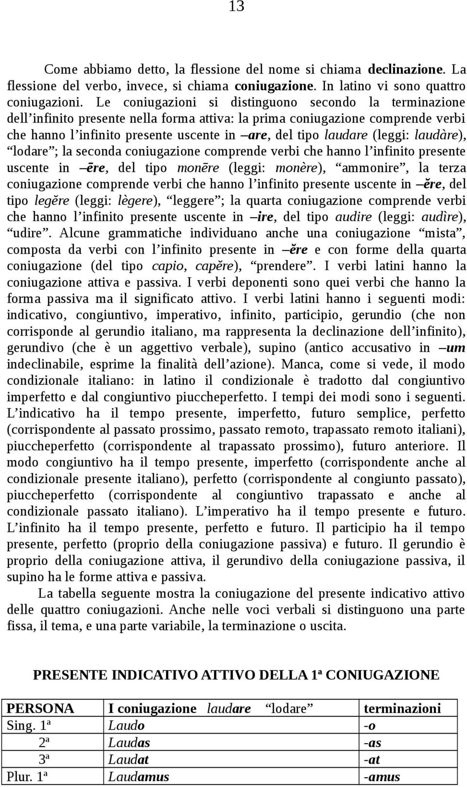 (leggi: laudàre), lodare ; la seconda coniugazione comprende verbi che hanno l infinito presente uscente in ēre, del tipo monēre (leggi: monère), ammonire, la terza coniugazione comprende verbi che