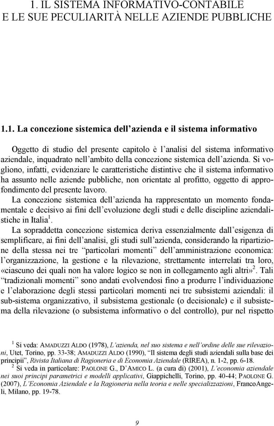 Si vogliono, infatti, evidenziare le caratteristiche distintive che il sistema informativo ha assunto nelle aziende pubbliche, non orientate al profitto, oggetto di approfondimento del presente