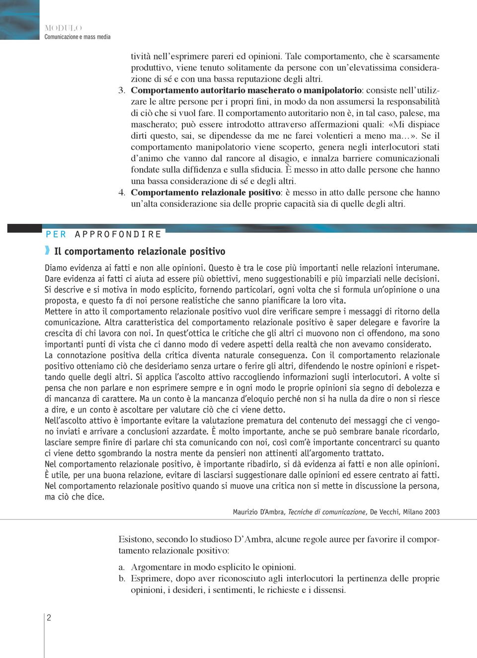 Comportamento autoritario mascherato o manipolatorio: consiste nell utilizzare le altre persone per i propri fini, in modo da non assumersi la responsabilità di ciò che si vuol fare.