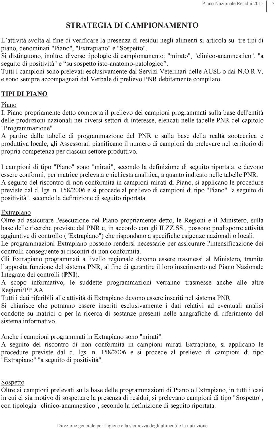 Tutti i campioni sono prelevati esclusivamente dai Servizi Veterinari delle AUSL o dai N.O.R.V. e sono sempre accompagnati dal Verbale di prelievo PNR debitamente compilato.