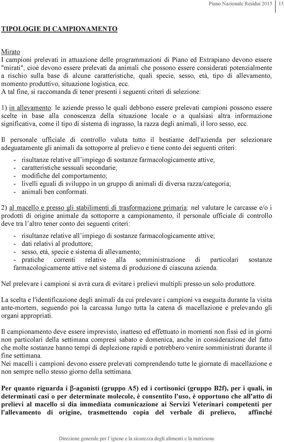 A tal fine, si raccomanda di tener presenti i seguenti criteri di selezione: 1) in allevamento: le aziende presso le quali debbono essere prelevati campioni possono essere scelte in base alla