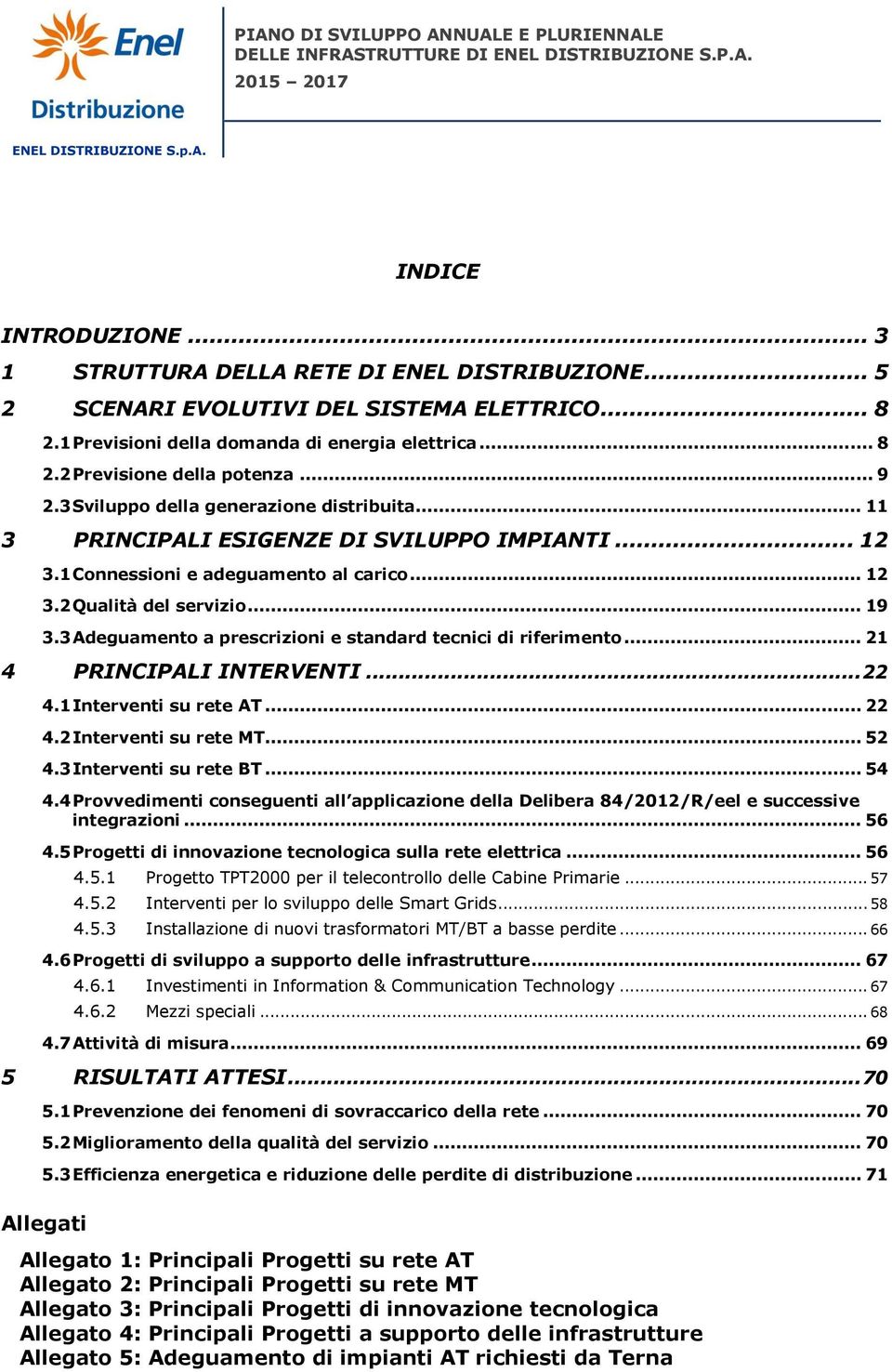 3 Adeguamento a prescrizioni e standard tecnici di riferimento... 21 4 PRINCIPALI INTERVENTI... 22 4.1 Interventi su rete AT... 22 4.2 Interventi su rete MT... 52 4.3 Interventi su rete BT... 54 4.