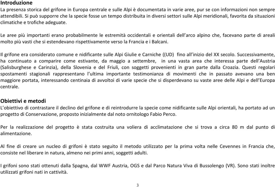 Le aree più importanti erano probabilmente le estremità occidentali e orientali dell arco alpino che, facevano parte di areali molto più vasti che si estendevano rispettivamente verso la Francia e i