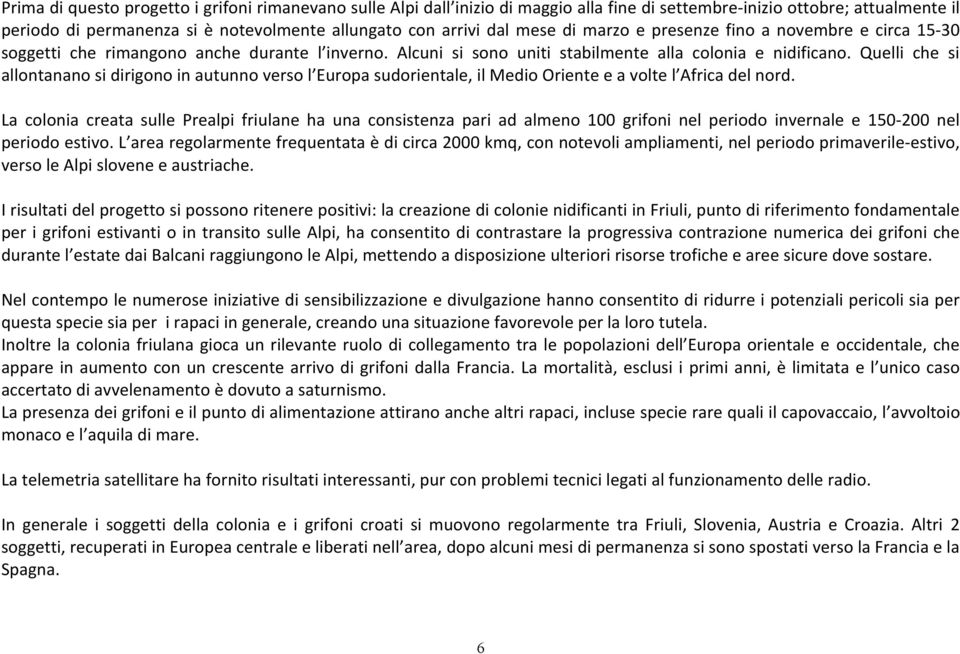 Quelli che si allontanano si dirigono in autunno verso l Europa sudorientale, il Medio Oriente e a volte l Africa del nord.