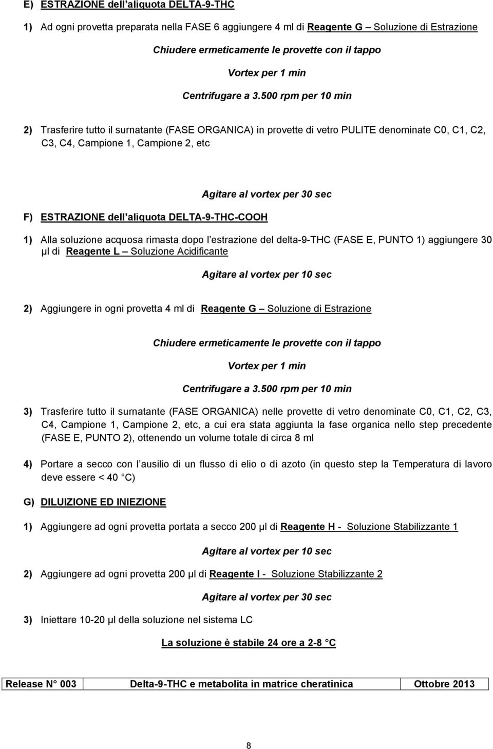 500 rpm per 10 min 2) Trasferire tutto il surnatante (FASE ORGANICA) in provette di vetro PULITE denominate C0, C1, C2, C3, C4, Campione 1, Campione 2, etc Agitare al vortex per 30 sec F) ESTRAZIONE