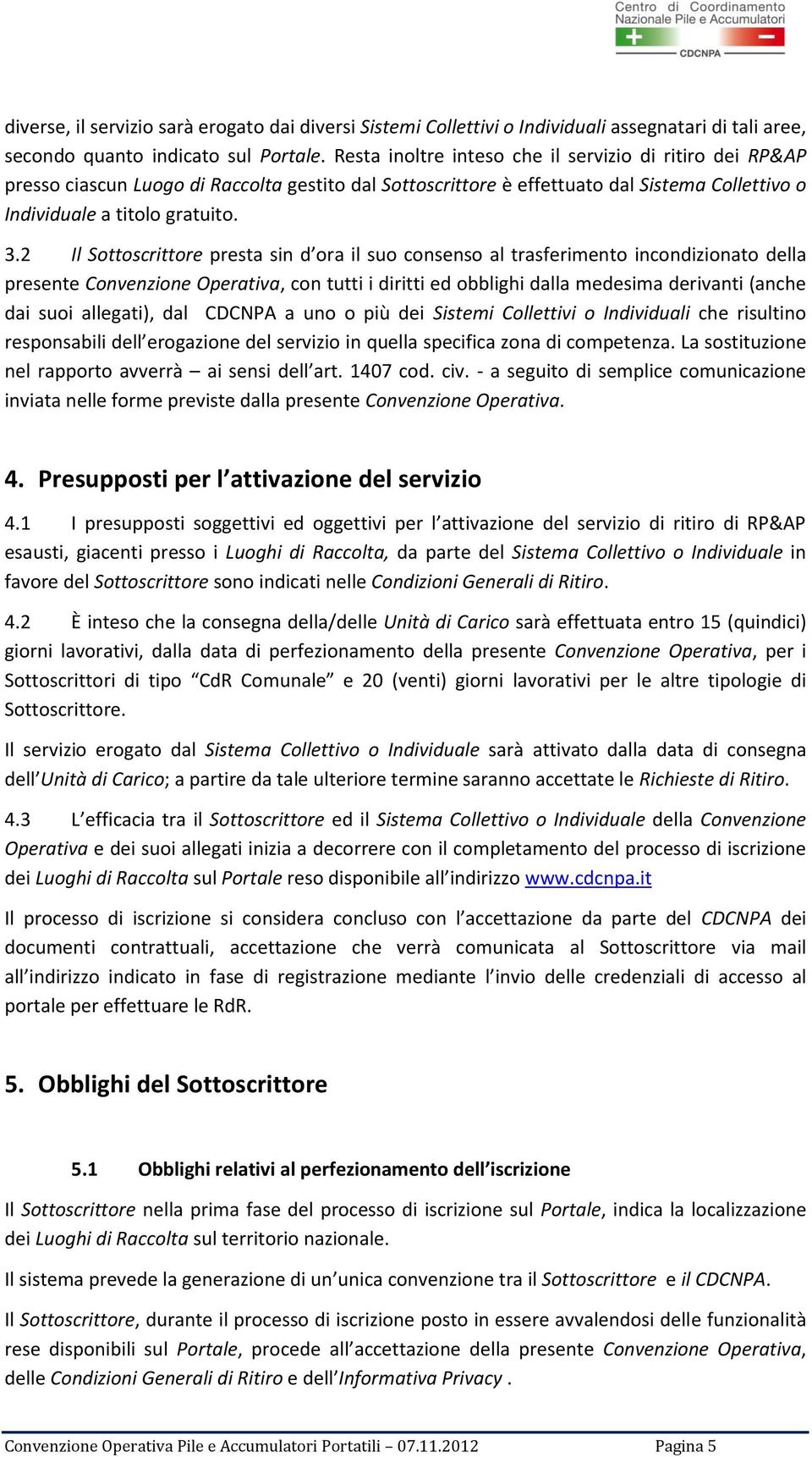 2 Il Sottoscrittore presta sin d ora il suo consenso al trasferimento incondizionato della presente Convenzione Operativa, con tutti i diritti ed obblighi dalla medesima derivanti (anche dai suoi