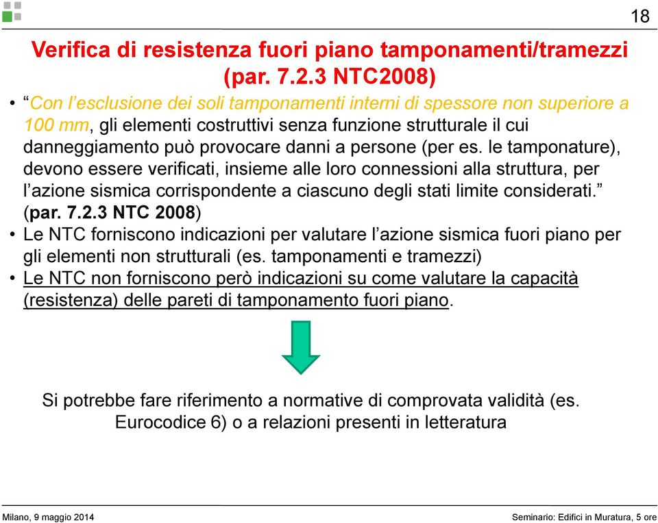 (per es. le tamponature), devono essere verificati, insieme alle loro connessioni alla struttura, per l azione sismica corrispondente a ciascuno degli stati limite considerati. (par. 7.2.